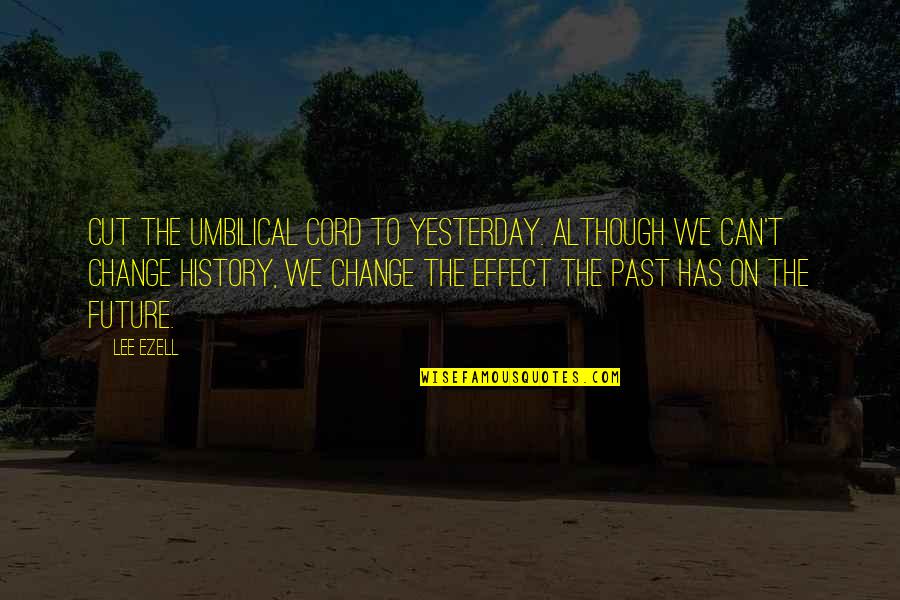Pembungkus Ginjal Quotes By Lee Ezell: Cut the umbilical cord to yesterday. Although we Pembungkus Ginjal Quotes By Lee Ezell: Cut the umbilical cord to yesterday. Although we
