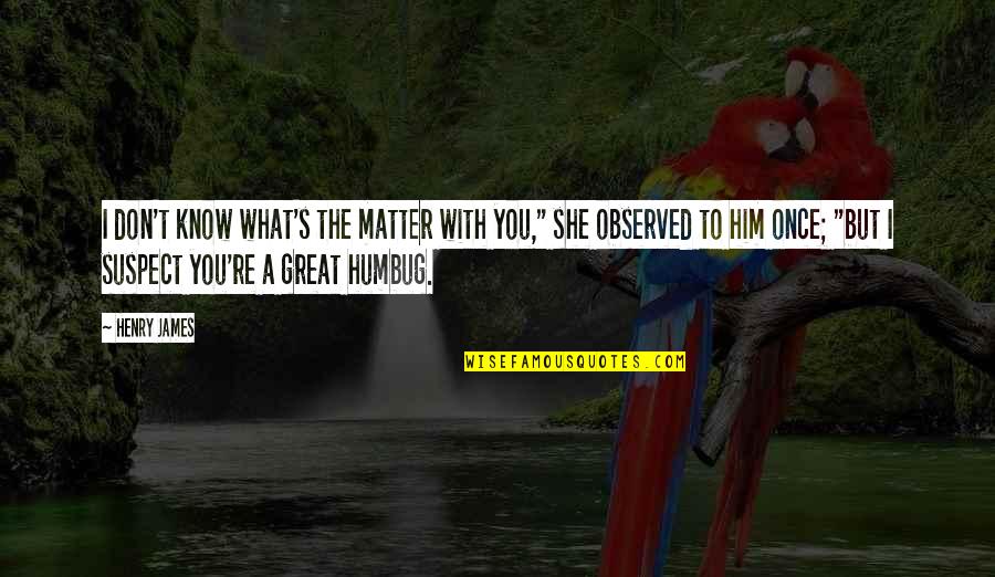 Pembunuhan Kejam Quotes By Henry James: I don't know what's the matter with you,"