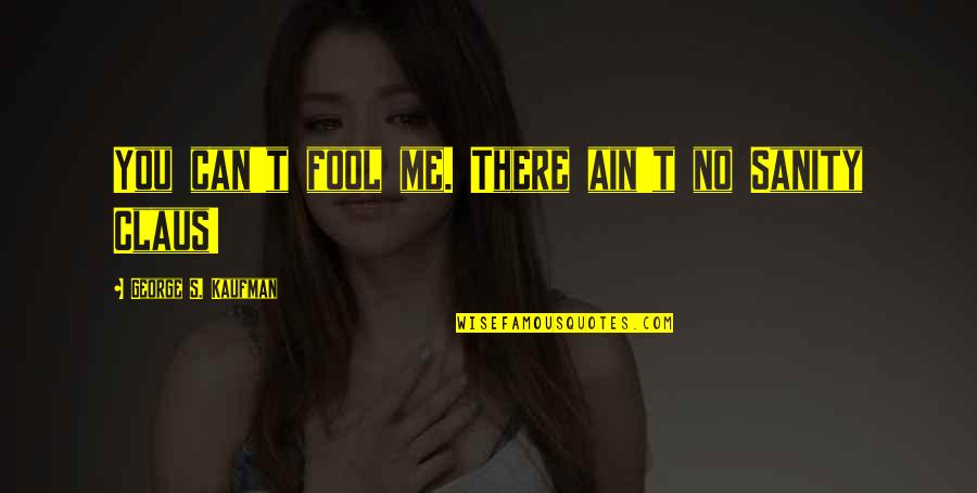 Pemburu Janda Quotes By George S. Kaufman: You can't fool me. There ain't no Sanity Pemburu Janda Quotes By George S. Kaufman: You can't fool me. There ain't no Sanity