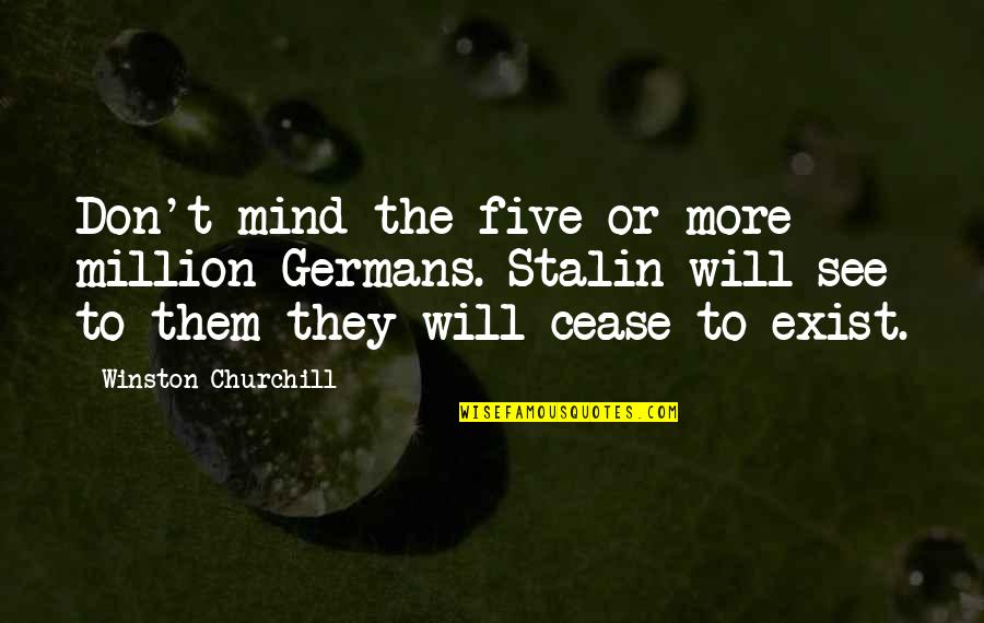 Pemicu Terjadinya Quotes By Winston Churchill: Don't mind the five or more million Germans. Pemicu Terjadinya Quotes By Winston Churchill: Don't mind the five or more million Germans.