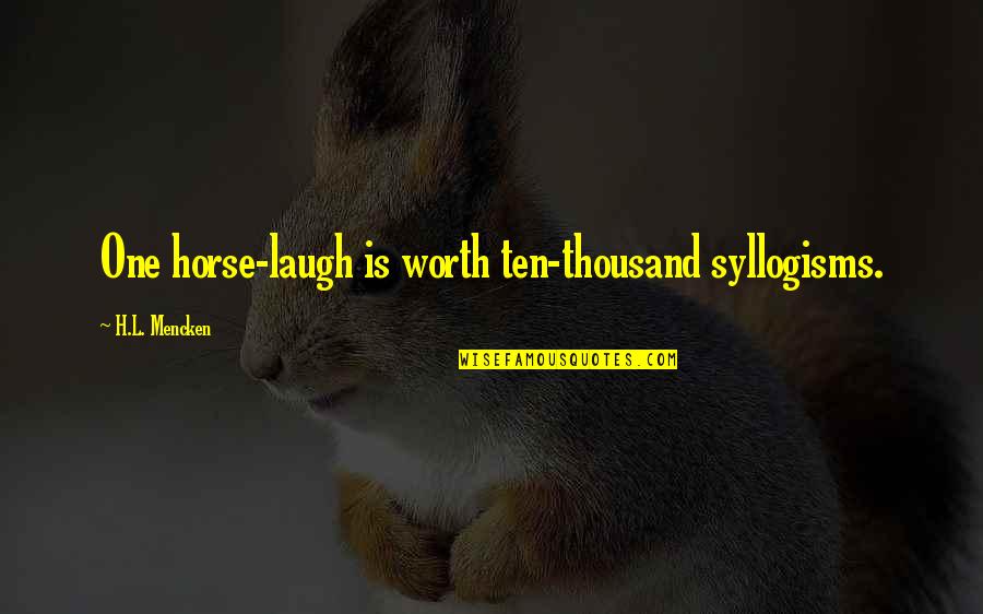 Pemuas Tante Quotes By H.L. Mencken: One horse-laugh is worth ten-thousand syllogisms. Pemuas Tante Quotes By H.L. Mencken: One horse-laugh is worth ten-thousand syllogisms.