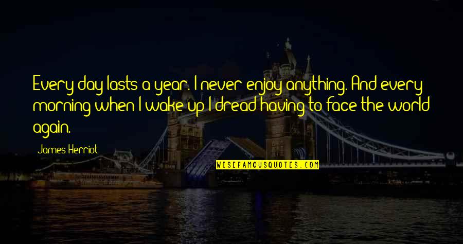 Pemulihan Jiwa Quotes By James Herriot: Every day lasts a year. I never enjoy