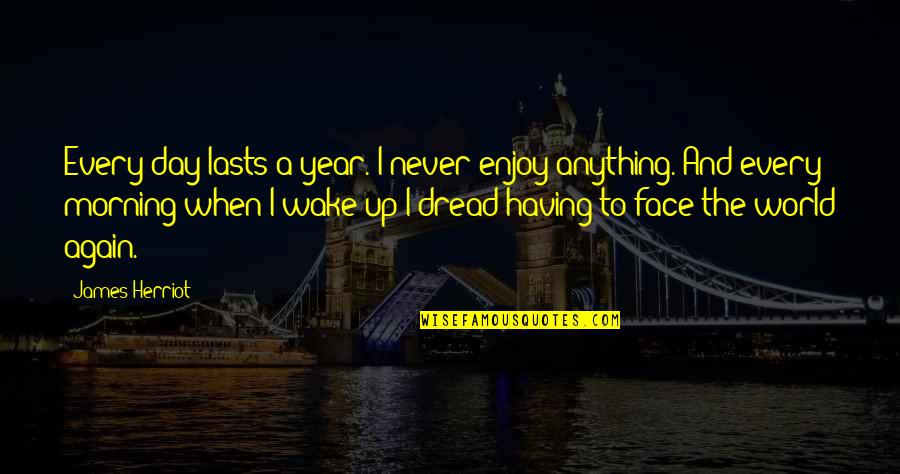 Pemulihan Jiwa Quotes By James Herriot: Every day lasts a year. I never enjoy Pemulihan Jiwa Quotes By James Herriot: Every day lasts a year. I never enjoy