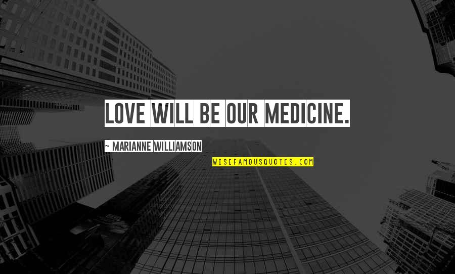 Pemulihan Jiwa Quotes By Marianne Williamson: Love will be our medicine. Pemulihan Jiwa Quotes By Marianne Williamson: Love will be our medicine.