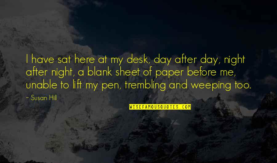 Pen And Paper Quotes By Susan Hill: I have sat here at my desk, day