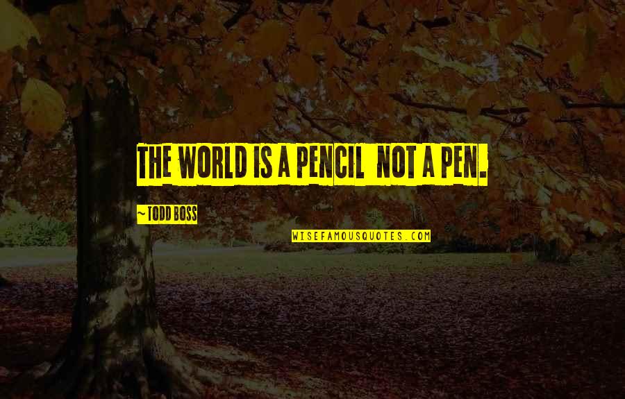 Pen And Pencil Quotes By Todd Boss: The world is a pencil not a pen.