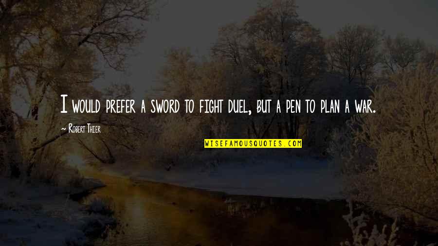Pen And Sword Quotes By Robert Thier: I would prefer a sword to fight duel,