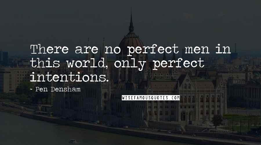 Pen Densham quotes: There are no perfect men in this world, only perfect intentions.