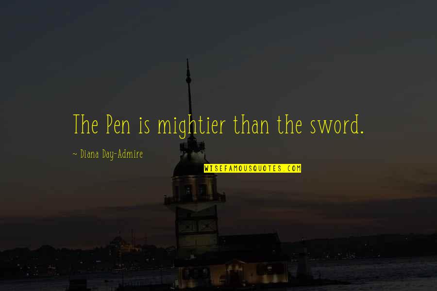 Pen Is Mightier Than Sword Quotes By Diana Day-Admire: The Pen is mightier than the sword.