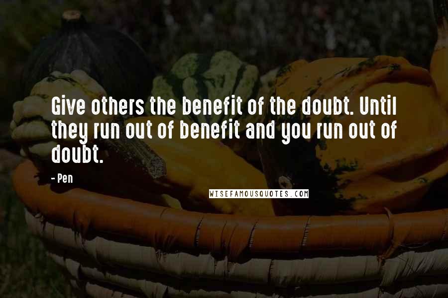 Pen quotes: Give others the benefit of the doubt. Until they run out of benefit and you run out of doubt.