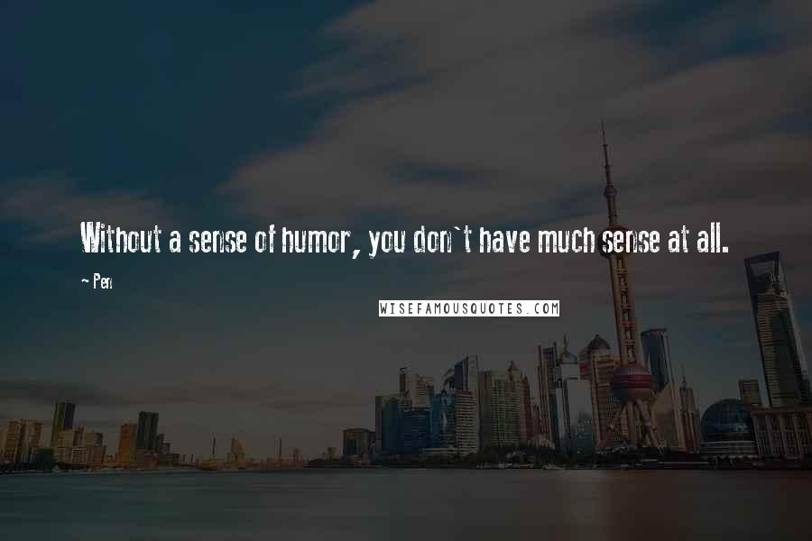 Pen quotes: Without a sense of humor, you don't have much sense at all.