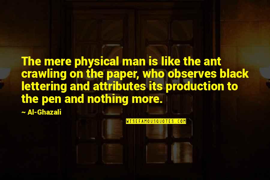 Pen To Paper Quotes By Al-Ghazali: The mere physical man is like the ant Pen To Paper Quotes By Al-Ghazali: The mere physical man is like the ant