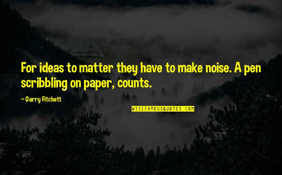 Pen To Paper Quotes By Garry Fitchett: For ideas to matter they have to make