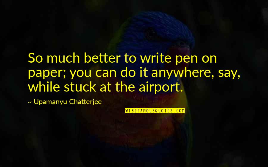 Pen To Paper Quotes By Upamanyu Chatterjee: So much better to write pen on paper; Pen To Paper Quotes By Upamanyu Chatterjee: So much better to write pen on paper;