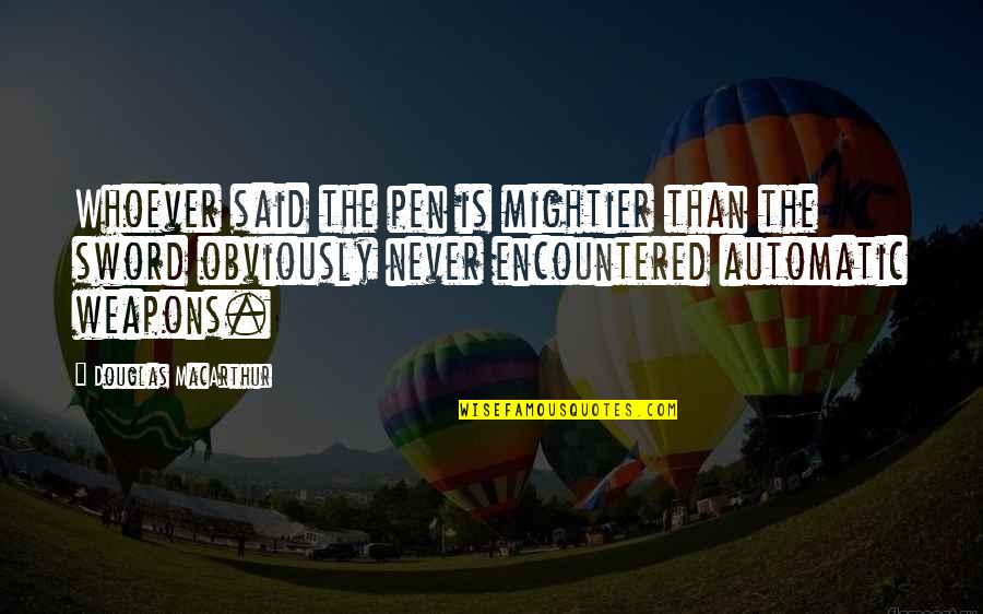 Pen Versus Sword Quotes By Douglas MacArthur: Whoever said the pen is mightier than the Pen Versus Sword Quotes By Douglas MacArthur: Whoever said the pen is mightier than the