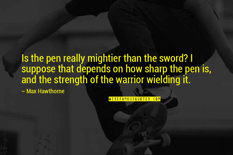 Pen Versus Sword Quotes By Max Hawthorne: Is the pen really mightier than the sword? Pen Versus Sword Quotes By Max Hawthorne: Is the pen really mightier than the sword?