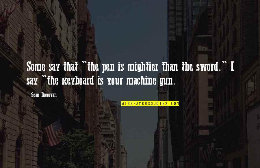 Pen Versus Sword Quotes By Sean Donovan: Some say that "the pen is mightier than Pen Versus Sword Quotes By Sean Donovan: Some say that "the pen is mightier than