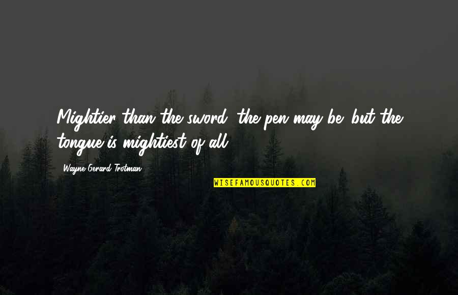 Pen Versus Sword Quotes By Wayne Gerard Trotman: Mightier than the sword, the pen may be; Pen Versus Sword Quotes By Wayne Gerard Trotman: Mightier than the sword, the pen may be;