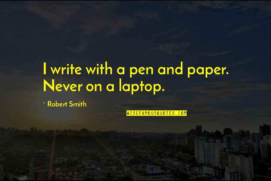 Pen With Quotes By Robert Smith: I write with a pen and paper. Never