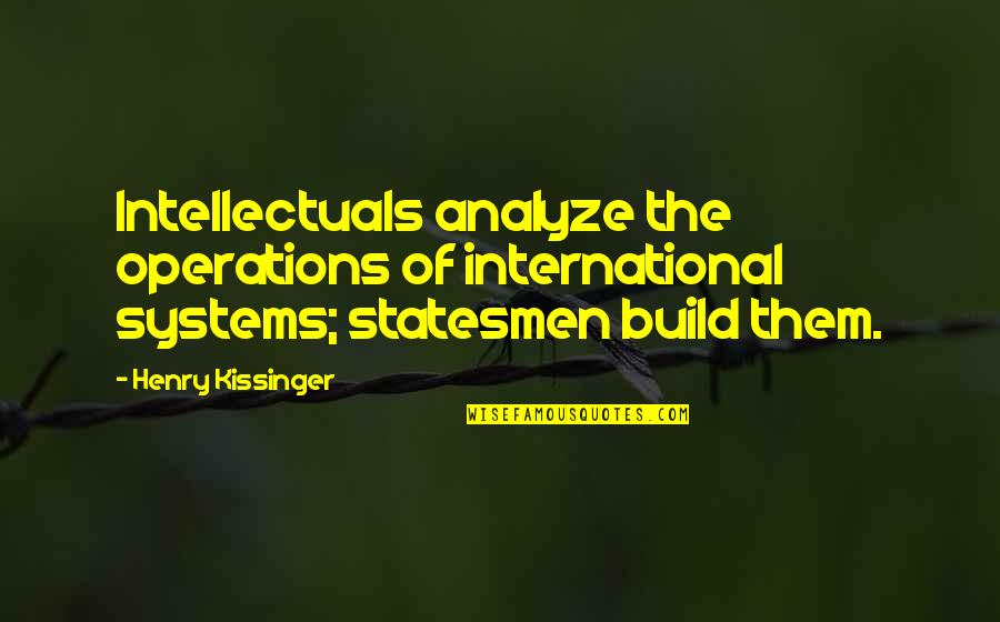 Pena Nieto Golpea A Su Esposa Quotes By Henry Kissinger: Intellectuals analyze the operations of international systems; statesmen Pena Nieto Golpea A Su Esposa Quotes By Henry Kissinger: Intellectuals analyze the operations of international systems; statesmen