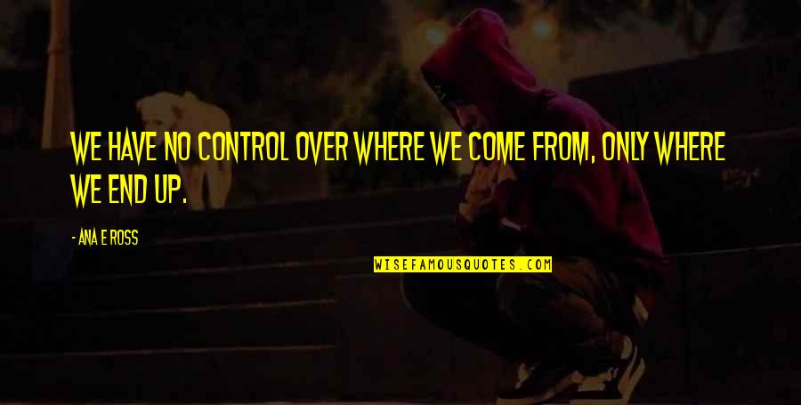 Penachos De Plumas Quotes By Ana E Ross: We have no control over where we come