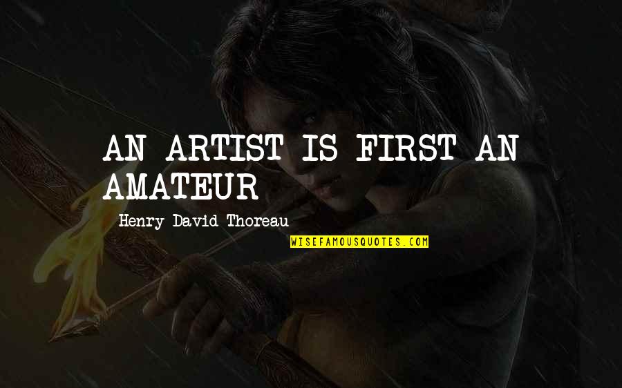 Penachos Mayas Quotes By Henry David Thoreau: AN ARTIST IS FIRST AN AMATEUR