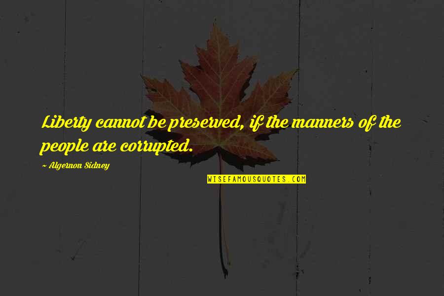 Penafsiran Quotes By Algernon Sidney: Liberty cannot be preserved, if the manners of Penafsiran Quotes By Algernon Sidney: Liberty cannot be preserved, if the manners of