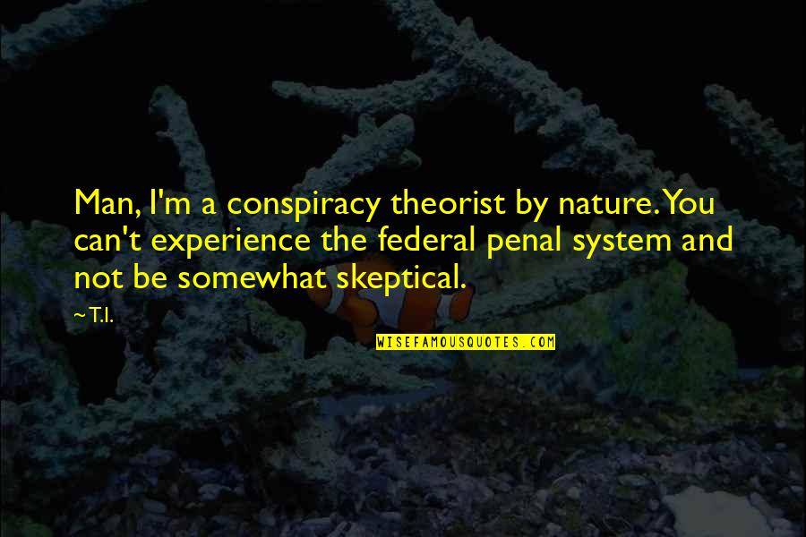 Penal Quotes By T.I.: Man, I'm a conspiracy theorist by nature. You