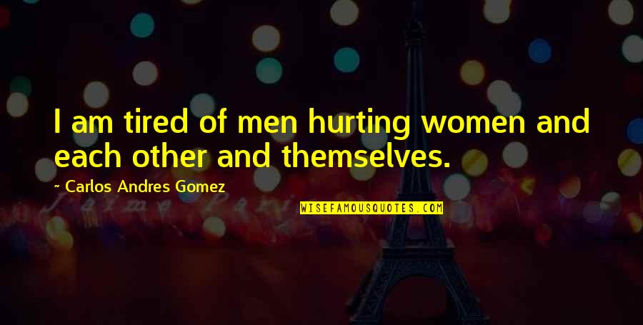Penal Substitution Quotes By Carlos Andres Gomez: I am tired of men hurting women and Penal Substitution Quotes By Carlos Andres Gomez: I am tired of men hurting women and