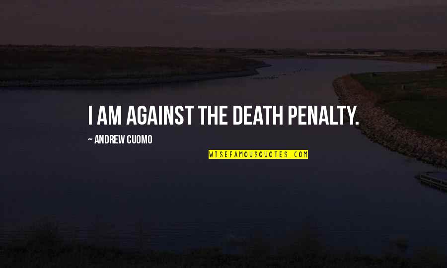 Penalty's Quotes By Andrew Cuomo: I am against the death penalty.