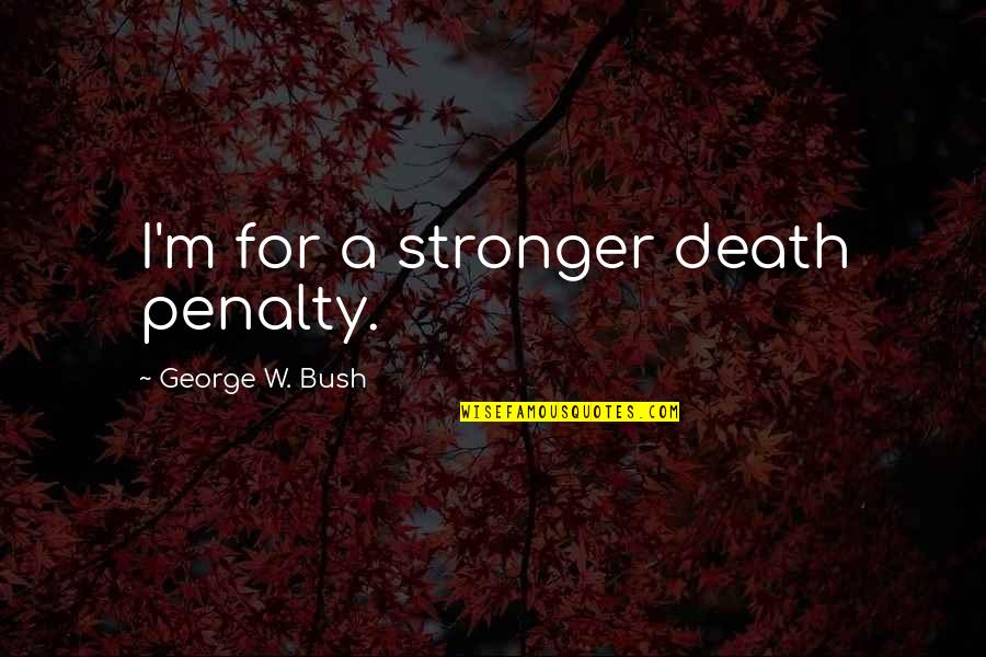 Penalty's Quotes By George W. Bush: I'm for a stronger death penalty.
