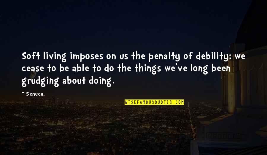 Penalty's Quotes By Seneca.: Soft living imposes on us the penalty of