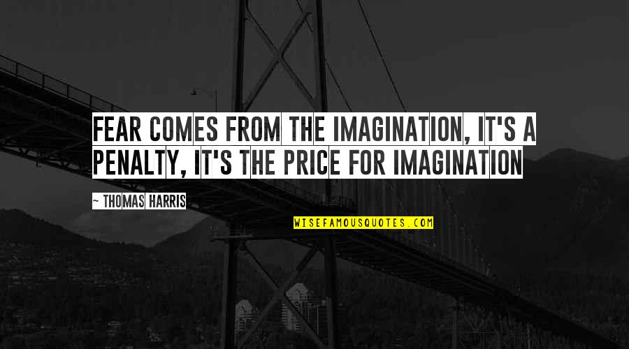 Penalty's Quotes By Thomas Harris: Fear comes from the imagination, it's a penalty,