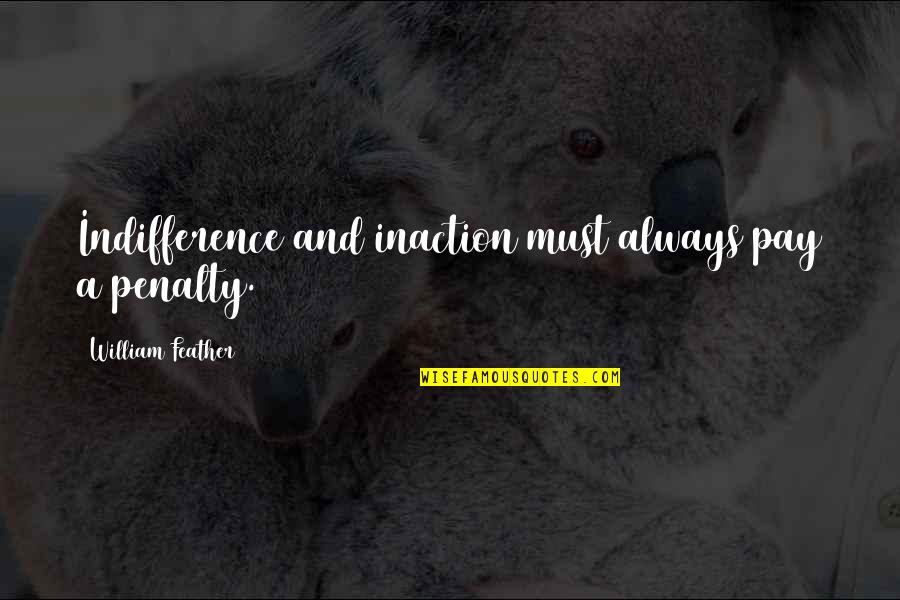 Penalty's Quotes By William Feather: Indifference and inaction must always pay a penalty.