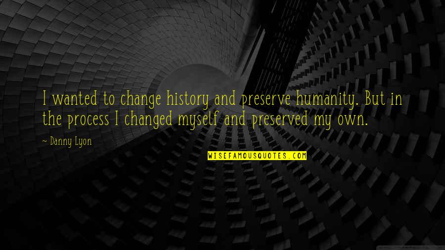 Penat Kerja Quotes By Danny Lyon: I wanted to change history and preserve humanity. Penat Kerja Quotes By Danny Lyon: I wanted to change history and preserve humanity.