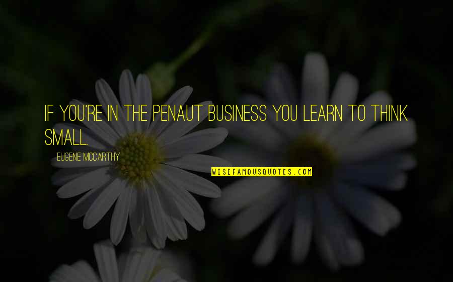 Penaut Quotes By Eugene McCarthy: If you're in the penaut business you learn