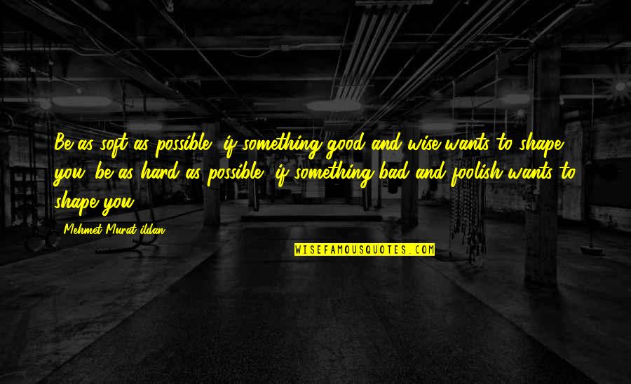 Pencarian Hantu Quotes By Mehmet Murat Ildan: Be as soft as possible, if something good Pencarian Hantu Quotes By Mehmet Murat Ildan: Be as soft as possible, if something good