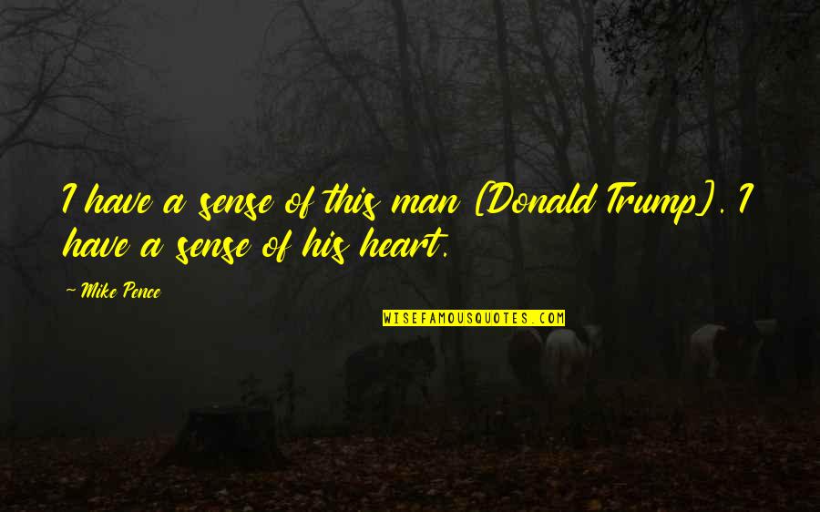 Pence Quotes By Mike Pence: I have a sense of this man [Donald