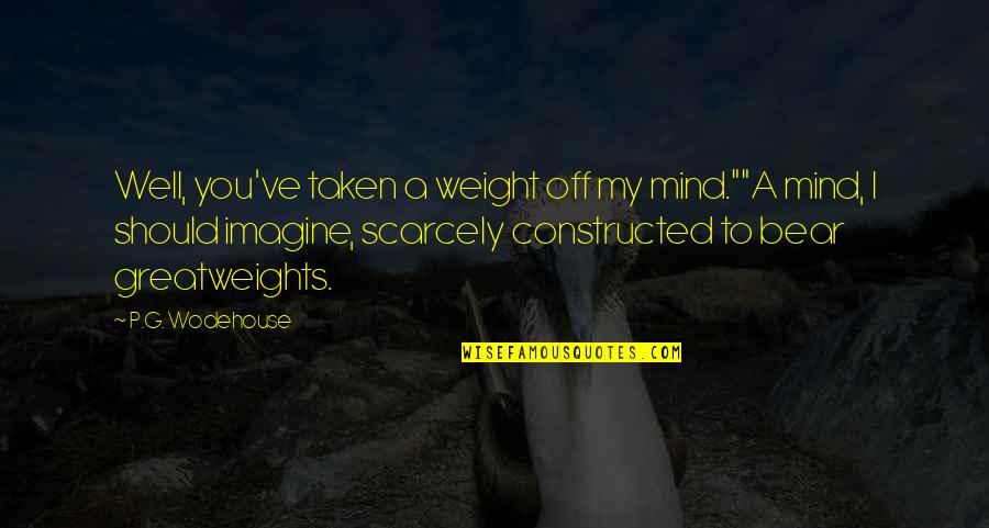 Penceremin Quotes By P.G. Wodehouse: Well, you've taken a weight off my mind.""A Penceremin Quotes By P.G. Wodehouse: Well, you've taken a weight off my mind.""A