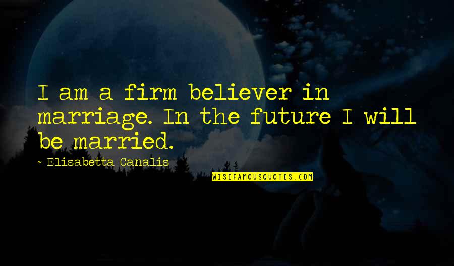 Pencetus Operasi Quotes By Elisabetta Canalis: I am a firm believer in marriage. In Pencetus Operasi Quotes By Elisabetta Canalis: I am a firm believer in marriage. In