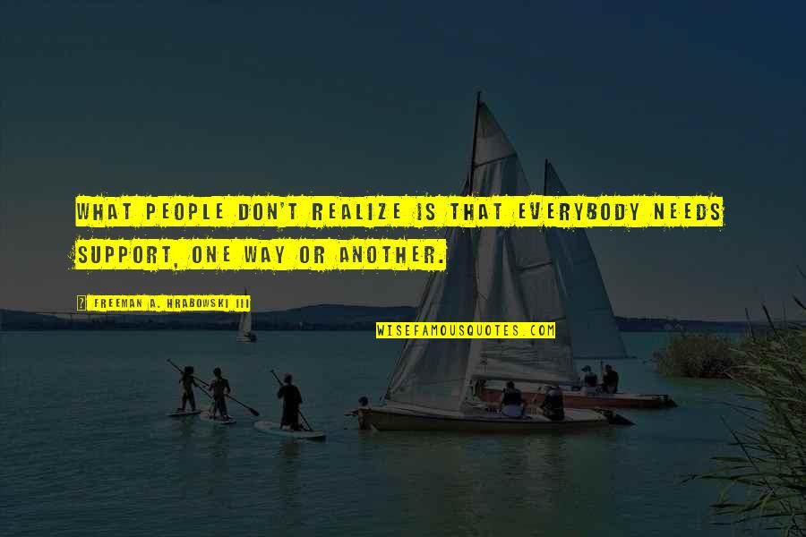 Pencey Prep Quotes By Freeman A. Hrabowski III: What people don't realize is that everybody needs Pencey Prep Quotes By Freeman A. Hrabowski III: What people don't realize is that everybody needs
