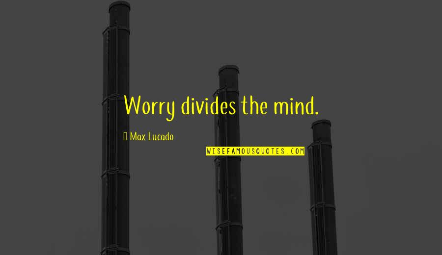 Pencey Prep Quotes By Max Lucado: Worry divides the mind. Pencey Prep Quotes By Max Lucado: Worry divides the mind.