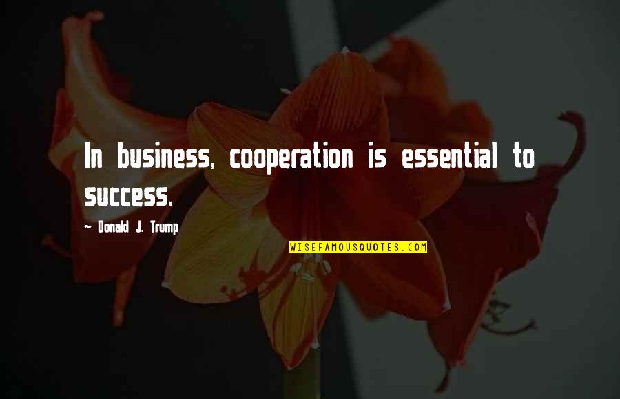 Penchecks Quotes By Donald J. Trump: In business, cooperation is essential to success.