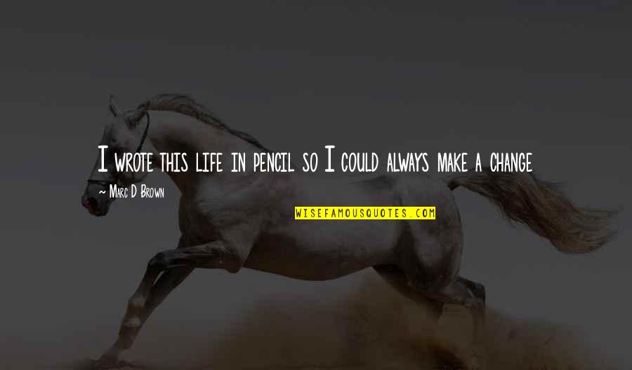 Pencil And Life Quotes By Marc D Brown: I wrote this life in pencil so I Pencil And Life Quotes By Marc D Brown: I wrote this life in pencil so I