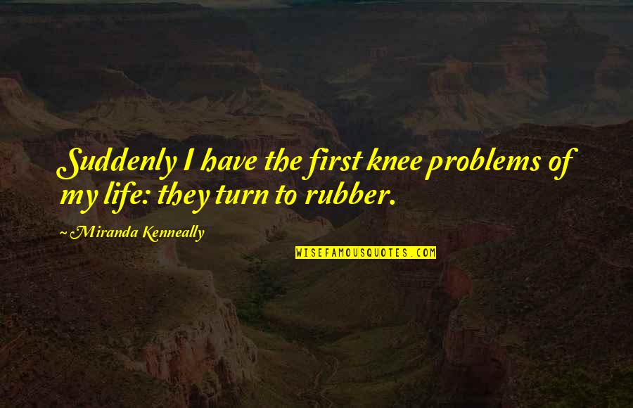 Pencil And Life Quotes By Miranda Kenneally: Suddenly I have the first knee problems of Pencil And Life Quotes By Miranda Kenneally: Suddenly I have the first knee problems of