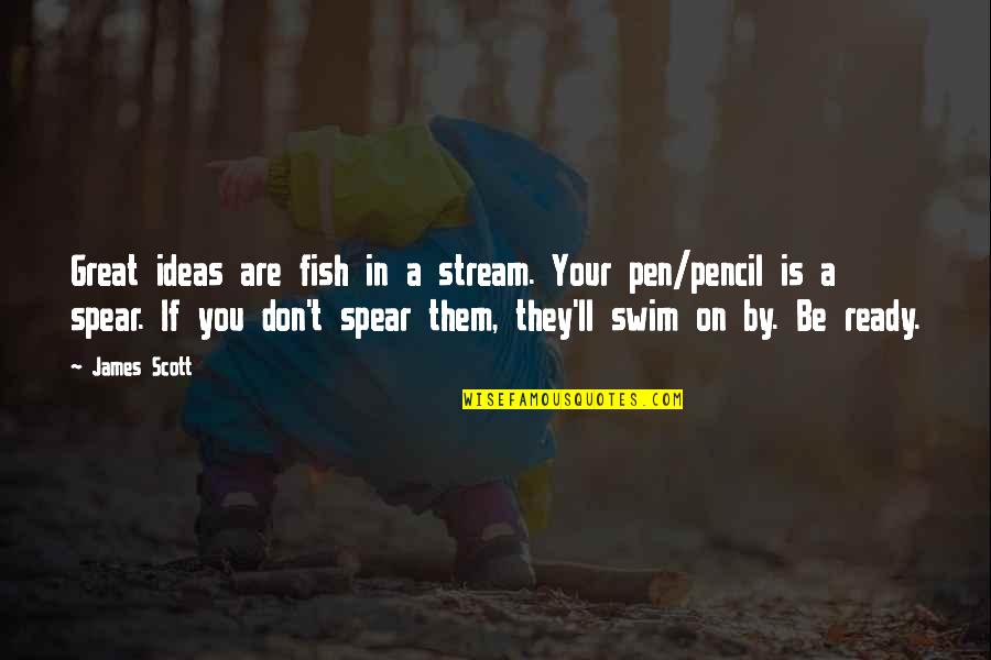 Pencil And Pen Quotes By James Scott: Great ideas are fish in a stream. Your