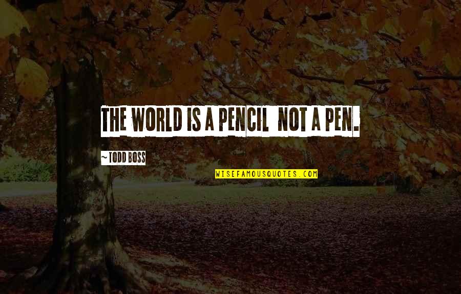 Pencil And Pen Quotes By Todd Boss: The world is a pencil not a pen.