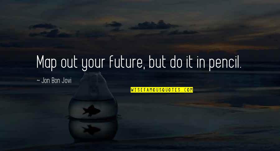 Pencil In Quotes By Jon Bon Jovi: Map out your future, but do it in