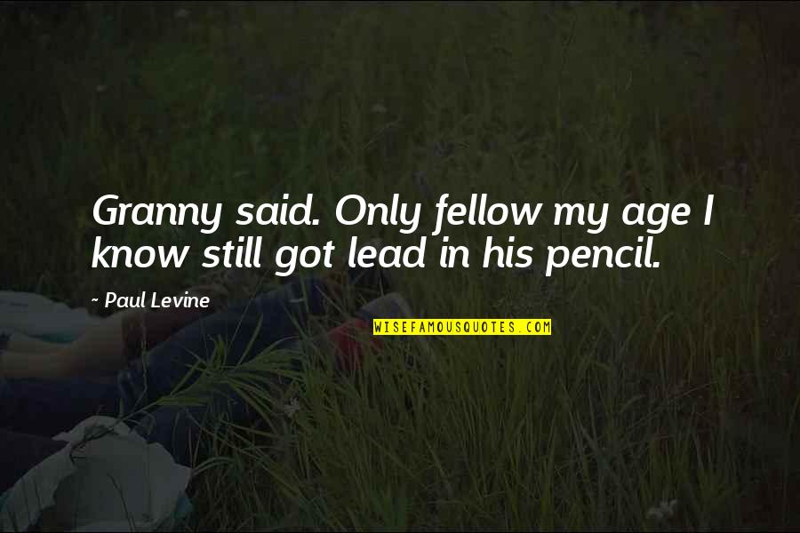 Pencil In Quotes By Paul Levine: Granny said. Only fellow my age I know
