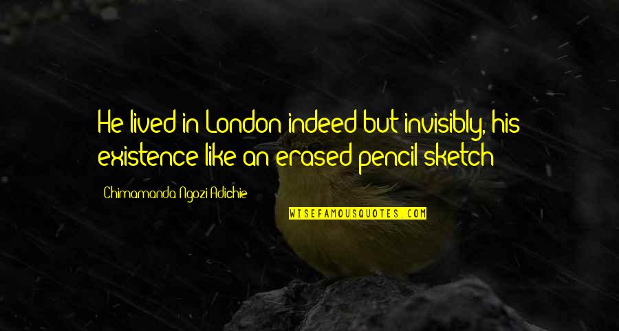 Pencil Sketch Quotes By Chimamanda Ngozi Adichie: He lived in London indeed but invisibly, his